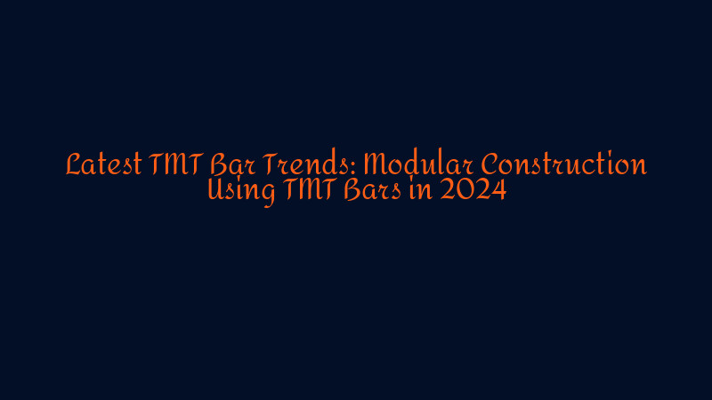 Latest TMT Bar Trends: Modular Construction Using TMT Bars in 2024 1 SD LION TMT – High-quality TMT bars for strong and reliable construction latest tmt bar trends modular construction using tmt bars in 2024 1757751346 SD LION TMT – High-quality TMT bars for strong and reliable construction