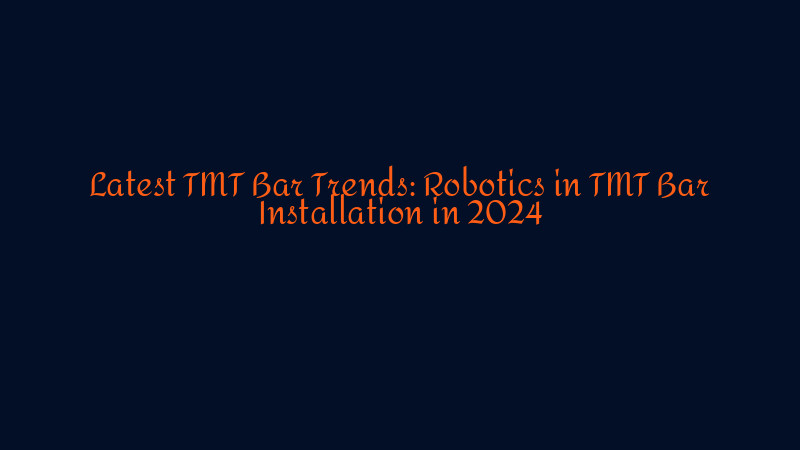 Latest TMT Bar Trends: Robotics in TMT Bar Installation in 2024 - SD Lion