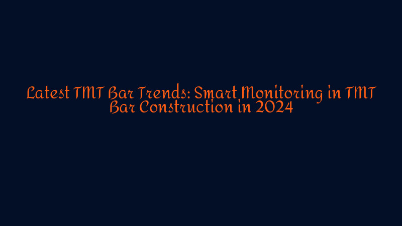 Latest TMT Bar Trends: Smart Monitoring in TMT Bar Construction in 2024 ...