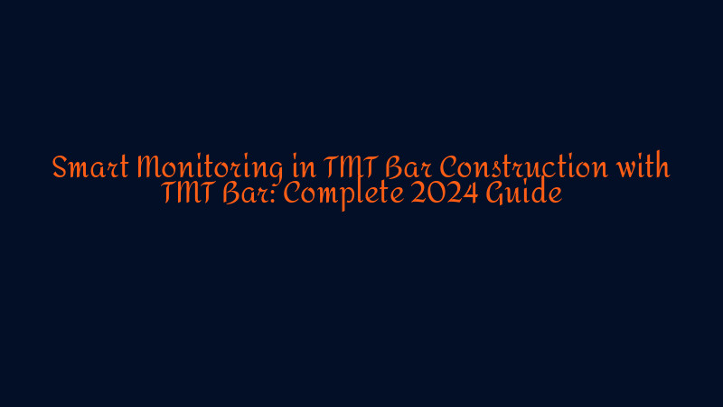 Smart Monitoring in TMT Bar Construction with TMT Bar: Complete 2024 ...