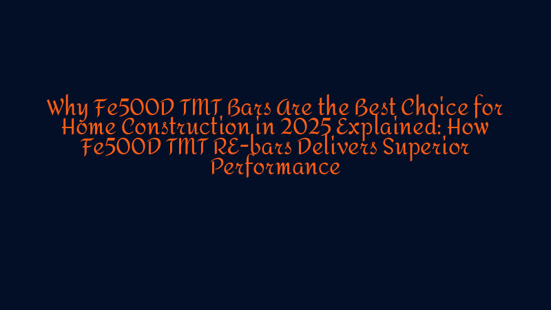 Why Fe500D TMT Bars Are the Best Choice for Home